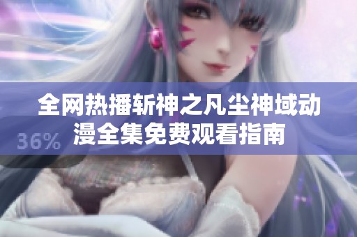 全网热播斩神之凡尘神域动漫全集免费观看指南