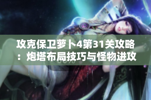 攻克保卫萝卜4第31关攻略：炮塔布局技巧与怪物进攻有效应对策略解析