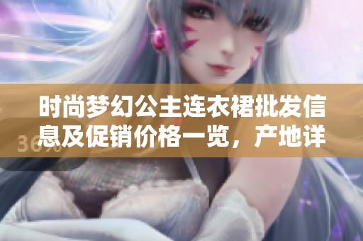 时尚梦幻公主连衣裙批发信息及促销价格一览，产地详解助您选择最佳款式