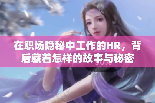 在职场隐秘中工作的HR，背后藏着怎样的故事与秘密