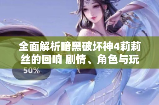全面解析暗黑破坏神4莉莉丝的回响 剧情、角色与玩法深度攻略分享