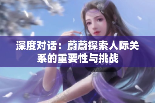 深度对话：蔚蔚探索人际关系的重要性与挑战