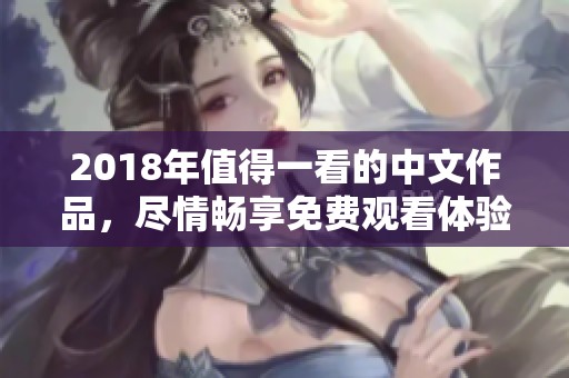 2018年值得一看的中文作品，尽情畅享免费观看体验