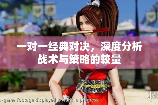 一对一经典对决，深度分析战术与策略的较量