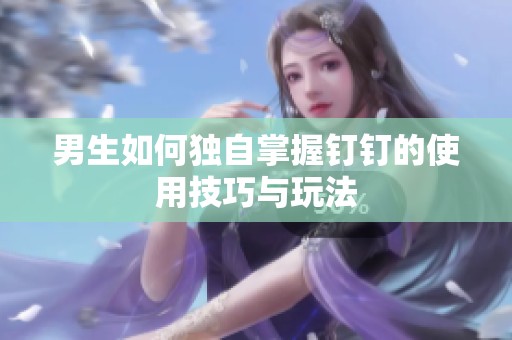 男生如何独自掌握钉钉的使用技巧与玩法