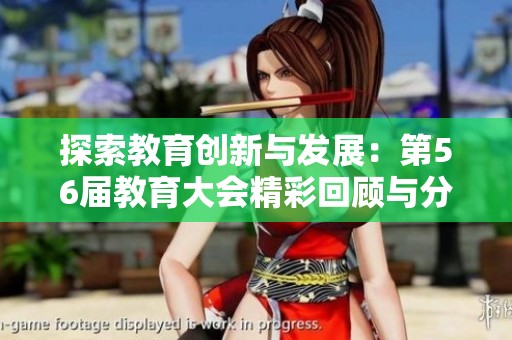探索教育创新与发展：第56届教育大会精彩回顾与分析