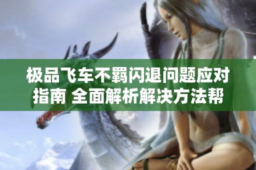极品飞车不羁闪退问题应对指南 全面解析解决方法帮助你畅玩游戏