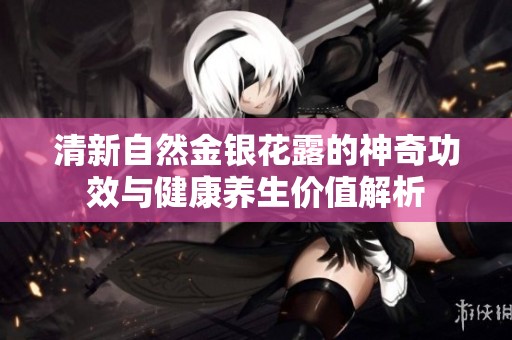 清新自然金银花露的神奇功效与健康养生价值解析