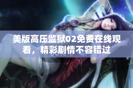 美版高压监狱02免费在线观看，精彩剧情不容错过