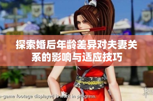 探索婚后年龄差异对夫妻关系的影响与适应技巧