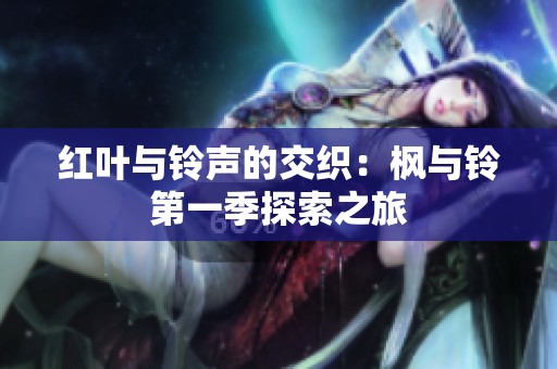 红叶与铃声的交织：枫与铃第一季探索之旅