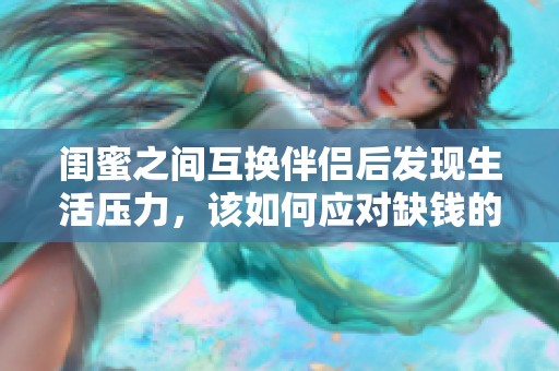 闺蜜之间互换伴侣后发现生活压力，该如何应对缺钱的困境呢