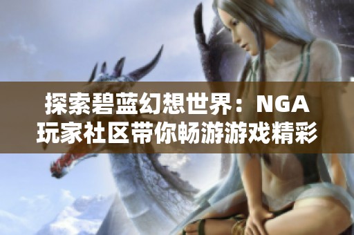 探索碧蓝幻想世界：NGA玩家社区带你畅游游戏精彩与互动乐趣