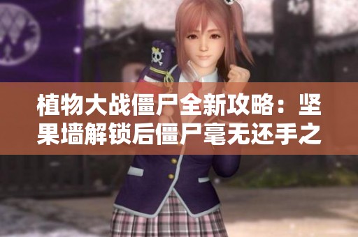 植物大战僵尸全新攻略：坚果墙解锁后僵尸毫无还手之力的战术分析