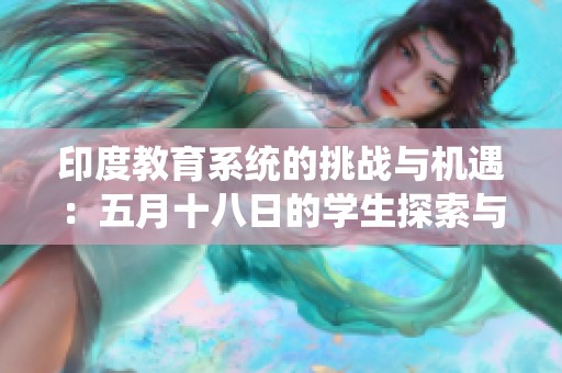 印度教育系统的挑战与机遇：五月十八日的学生探索与思考