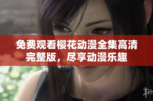 免费观看樱花动漫全集高清完整版，尽享动漫乐趣