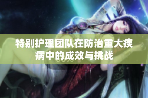 特别护理团队在防治重大疾病中的成效与挑战