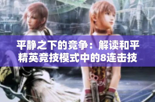 平静之下的竞争：解读和平精英竞技模式中的8连击技巧与策略探秘