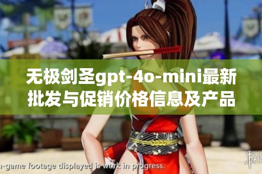 无极剑圣gpt-4o-mini最新批发与促销价格信息及产品产地详解