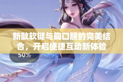 新款软键与胸口膜的完美结合，开启便捷互动新体验