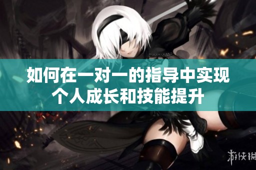 如何在一对一的指导中实现个人成长和技能提升