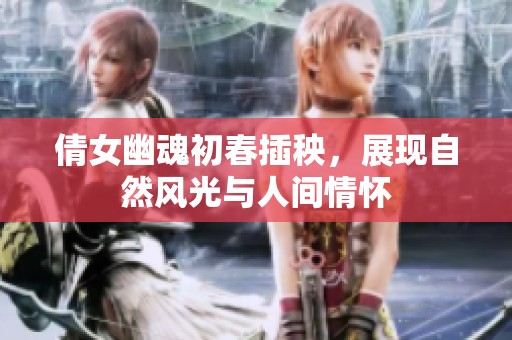 倩女幽魂初春插秧，展现自然风光与人间情怀