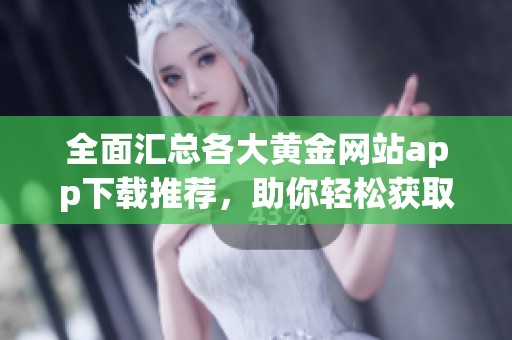 全面汇总各大黄金网站app下载推荐，助你轻松获取投资信息