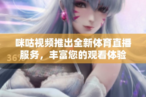 咪咕视频推出全新体育直播服务，丰富您的观看体验