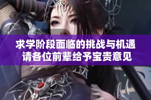 求学阶段面临的挑战与机遇 请各位前辈给予宝贵意见与建议