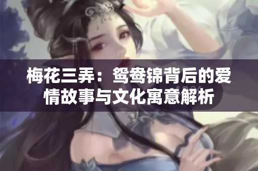 梅花三弄：鸳鸯锦背后的爱情故事与文化寓意解析