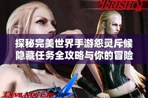 探秘完美世界手游怨灵斥候隐藏任务全攻略与你的冒险之旅息息相关