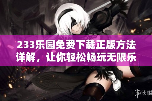 233乐园免费下载正版方法详解，让你轻松畅玩无限乐趣