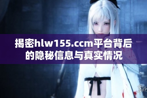 揭密hlw155.ccm平台背后的隐秘信息与真实情况
