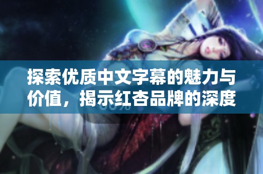 探索优质中文字幕的魅力与价值，揭示红杏品牌的深度特色