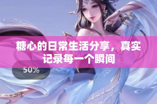 糖心的日常生活分享，真实记录每一个瞬间