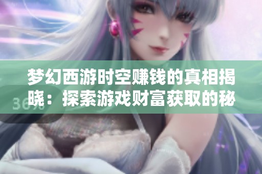 梦幻西游时空赚钱的真相揭晓：探索游戏财富获取的秘密与技巧