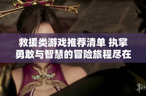 救援类游戏推荐清单 执掌勇敢与智慧的冒险旅程尽在98手游网