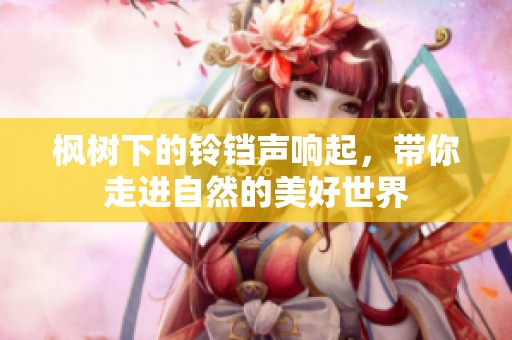 枫树下的铃铛声响起，带你走进自然的美好世界