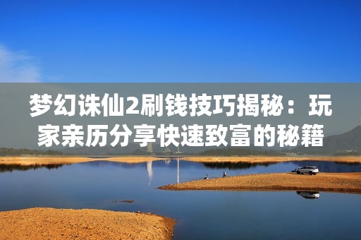 梦幻诛仙2刷钱技巧揭秘：玩家亲历分享快速致富的秘籍与经验总结