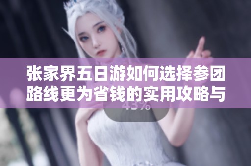 张家界五日游如何选择参团路线更为省钱的实用攻略与行程推荐