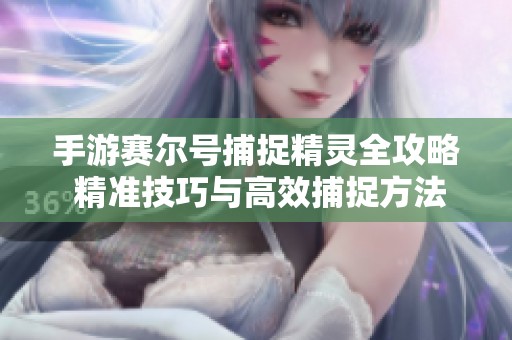 手游赛尔号捕捉精灵全攻略 精准技巧与高效捕捉方法详解分享