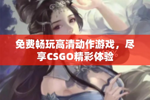免费畅玩高清动作游戏，尽享CSGO精彩体验