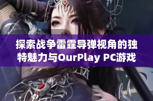 探索战争雷霆导弹视角的独特魅力与OurPlay PC游戏加速器的优势分析