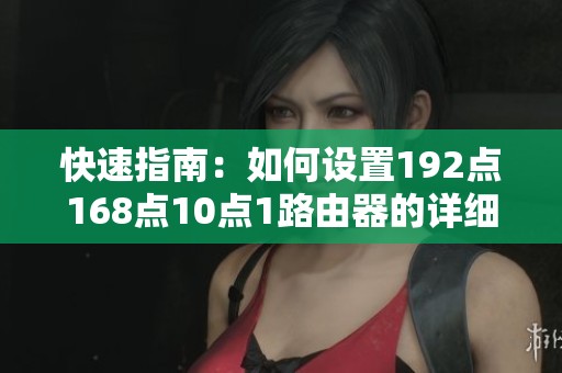 快速指南：如何设置192点168点10点1路由器的详细步骤