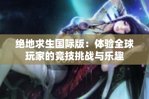 绝地求生国际版：体验全球玩家的竞技挑战与乐趣