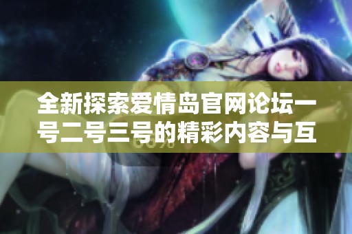 全新探索爱情岛官网论坛一号二号三号的精彩内容与互动体验
