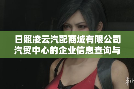 日照凌云汽配商城有限公司汽贸中心的企业信息查询与发展分析