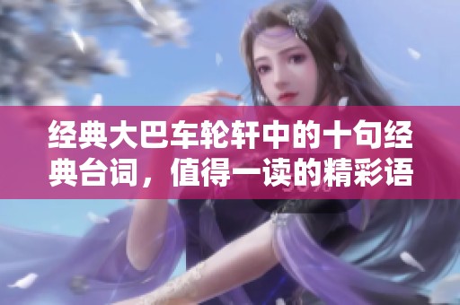 经典大巴车轮轩中的十句经典台词，值得一读的精彩语录合集