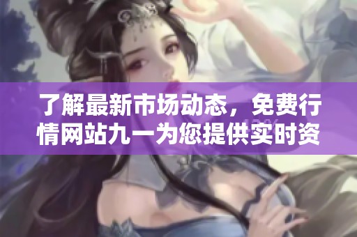 了解最新市场动态，免费行情网站九一为您提供实时资讯
