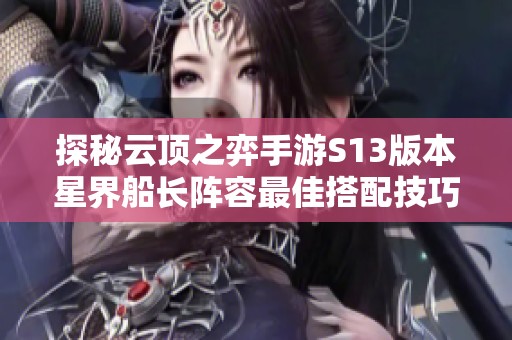 探秘云顶之弈手游S13版本星界船长阵容最佳搭配技巧与策略分析